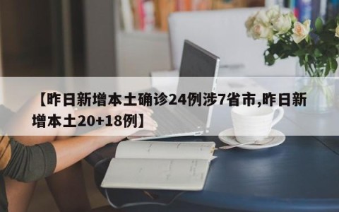 【昨日新增本土确诊24例涉7省市,昨日新增本土20+18例】