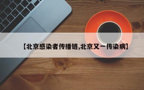 【北京感染者传播链,北京又一传染病】