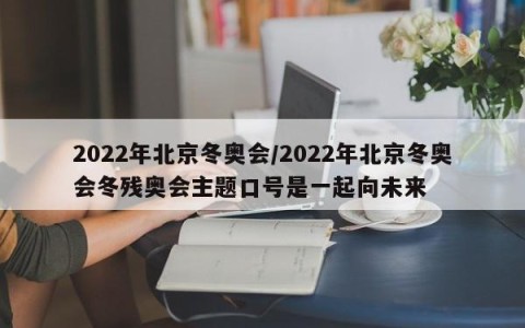 2022年北京冬奥会/2022年北京冬奥会冬残奥会主题口号是一起向未来