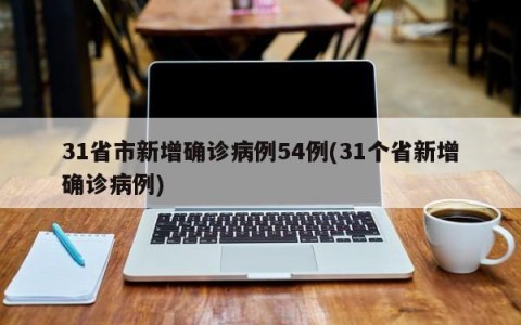 31省市新增确诊病例54例(31个省新增确诊病例)