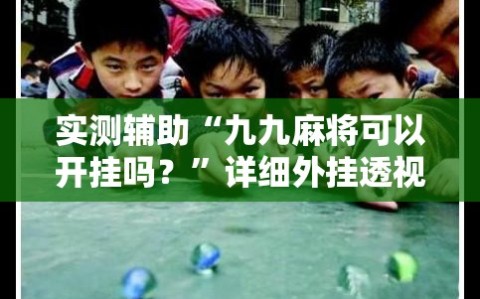 实测辅助“九九麻将可以开挂吗？”详细外挂透视辅助软件教程
