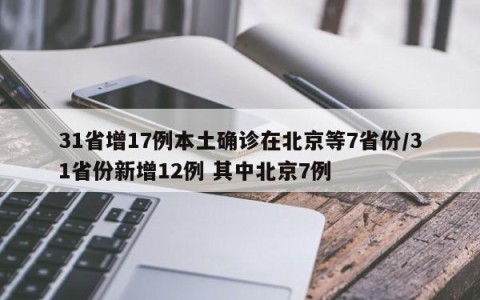 31省增17例本土确诊在北京等7省份/31省份新增12例 其中北京7例