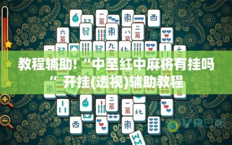 教程辅助!“中至红中麻将有挂吗”开挂(透视)辅助教程