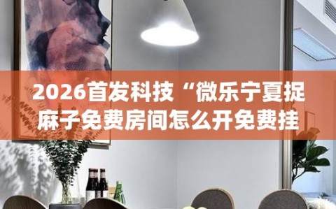 2026首发科技“微乐宁夏捉麻子免费房间怎么开免费挂”(透视挂)辅助下载教程