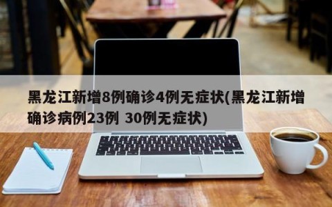 黑龙江新增8例确诊4例无症状(黑龙江新增确诊病例23例 30例无症状)