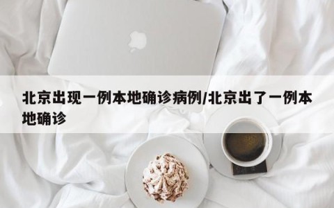 北京出现一例本地确诊病例/北京出了一例本地确诊