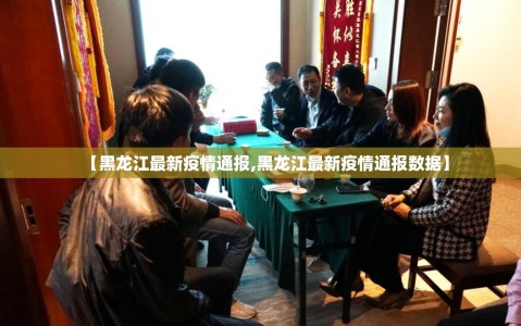 【黑龙江最新疫情通报,黑龙江最新疫情通报数据】
