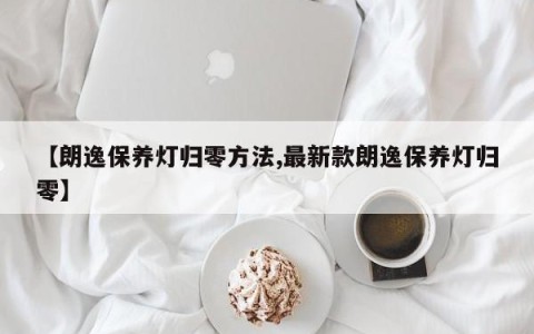 【朗逸保养灯归零方法,最新款朗逸保养灯归零】