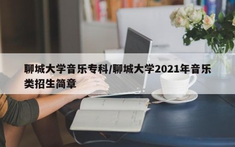 聊城大学音乐专科/聊城大学2021年音乐类招生简章