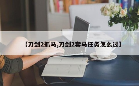 【刀剑2抓马,刀剑2套马任务怎么过】