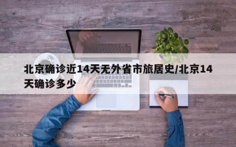 北京确诊近14天无外省市旅居史/北京14天确诊多少