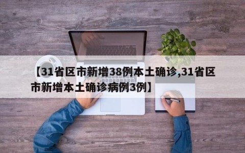 【31省区市新增38例本土确诊,31省区市新增本土确诊病例3例】