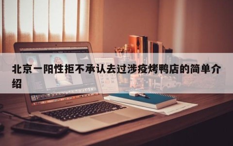 北京一阳性拒不承认去过涉疫烤鸭店的简单介绍
