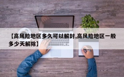 【高风险地区多久可以解封,高风险地区一般多少天解除】