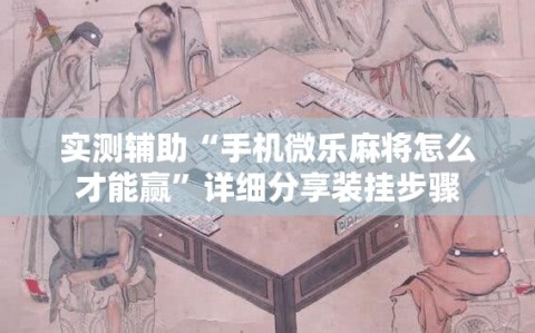 实测辅助“手机微乐麻将怎么才能赢”详细分享装挂步骤