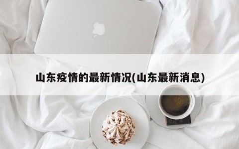 山东疫情的最新情况(山东最新消息)