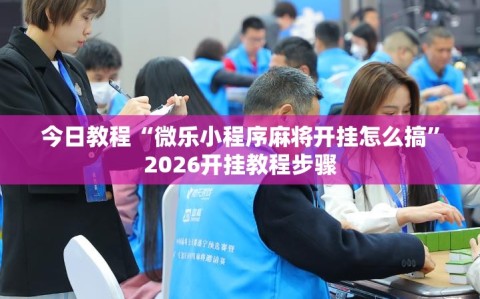 今日教程“微乐小程序麻将开挂怎么搞”2026开挂教程步骤