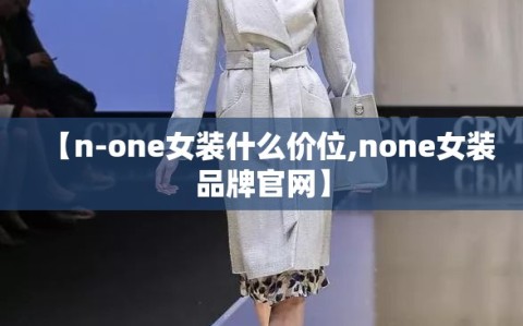 【n-one女装什么价位,none女装品牌官网】