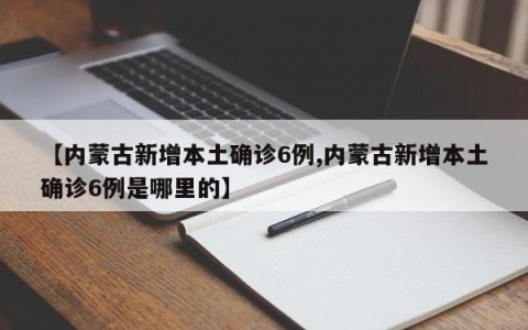 【内蒙古新增本土确诊6例,内蒙古新增本土确诊6例是哪里的】