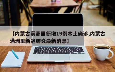 【内蒙古满洲里新增19例本土确诊,内蒙古满洲里新冠肺炎最新消息】