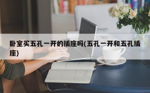 卧室买五孔一开的插座吗(五孔一开和五孔插座)