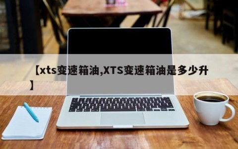 【xts变速箱油,XTS变速箱油是多少升】
