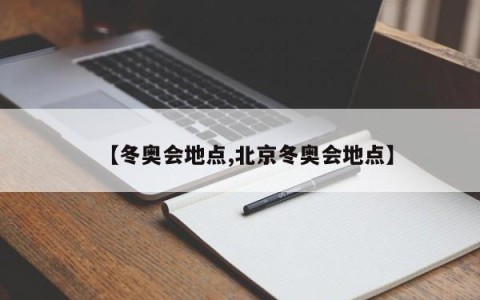 【冬奥会地点,北京冬奥会地点】
