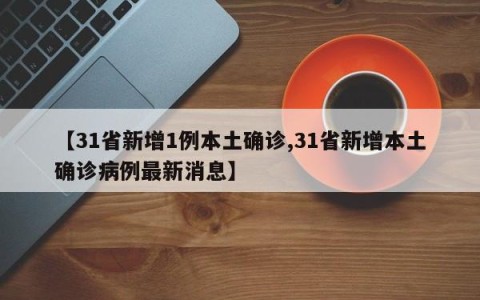 【31省新增1例本土确诊,31省新增本土确诊病例最新消息】