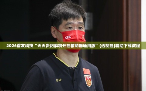 2026首发科技“天天贵阳麻将开挂辅助器通用版”(透视挂)辅助下载教程