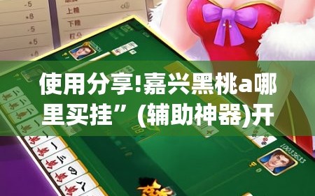 使用分享!嘉兴黑桃a哪里买挂”(辅助神器)开挂详细教程