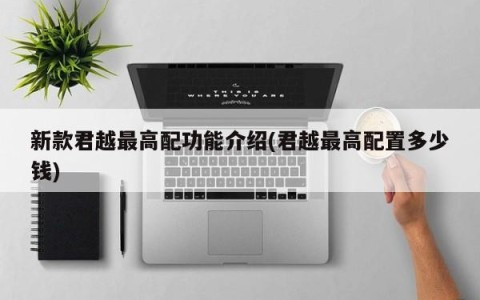 新款君越最高配功能介绍(君越最高配置多少钱)