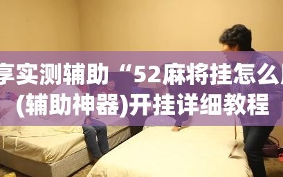 分享实测辅助“52麻将挂怎么用”(辅助神器)开挂详细教程
