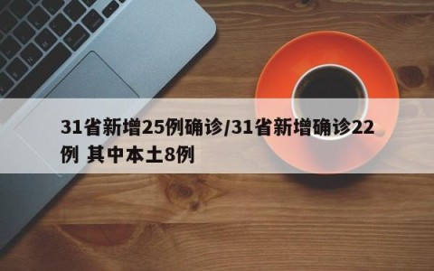 31省新增25例确诊/31省新增确诊22例 其中本土8例
