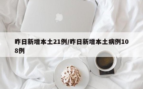 昨日新增本土21例/昨日新增本土病例108例