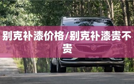 别克补漆价格/别克补漆贵不贵