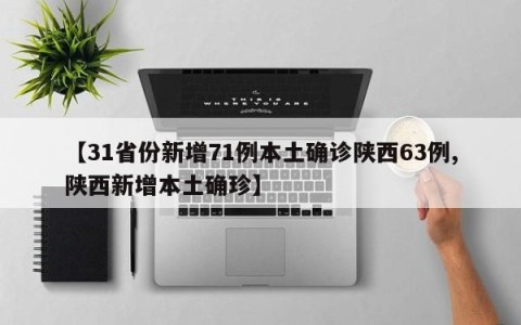 【31省份新增71例本土确诊陕西63例,陕西新增本土确珍】