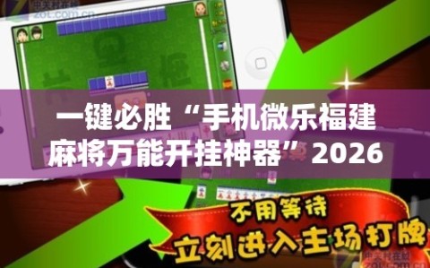 一键必胜“手机微乐福建麻将万能开挂神器”2026开挂教程步骤