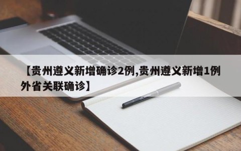 【贵州遵义新增确诊2例,贵州遵义新增1例外省关联确诊】