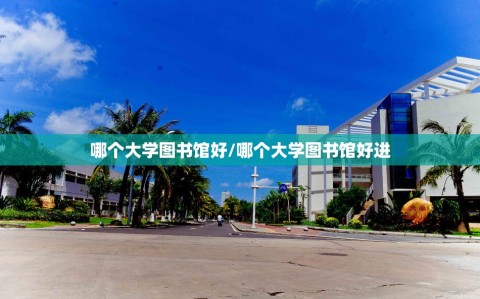 哪个大学图书馆好/哪个大学图书馆好进