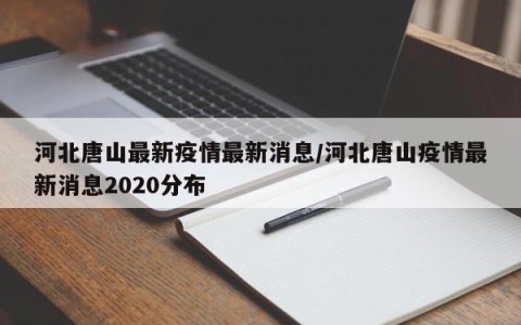 河北唐山最新疫情最新消息/河北唐山疫情最新消息2020分布