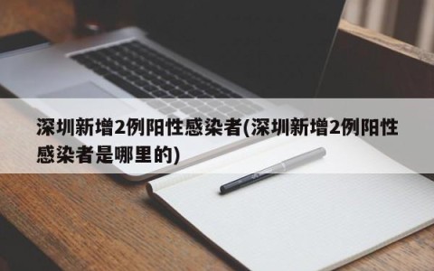 深圳新增2例阳性感染者(深圳新增2例阳性感染者是哪里的)
