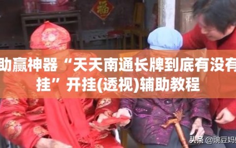 助赢神器“天天南通长牌到底有没有挂”开挂(透视)辅助教程