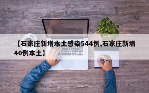【石家庄新增本土感染544例,石家庄新增40例本土】
