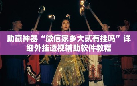 助赢神器“微信家乡大贰有挂吗”详细外挂透视辅助软件教程