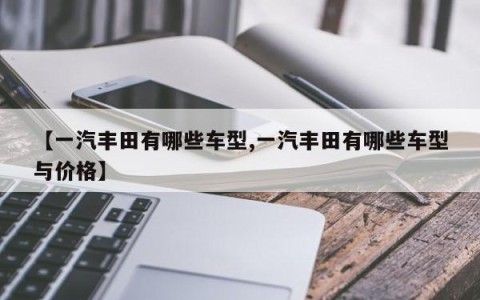 【一汽丰田有哪些车型,一汽丰田有哪些车型与价格】