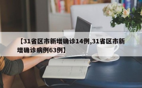 【31省区市新增确诊14例,31省区市新增确诊病例63例】
