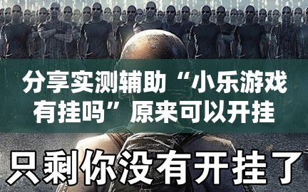 分享实测辅助“小乐游戏有挂吗”原来可以开挂