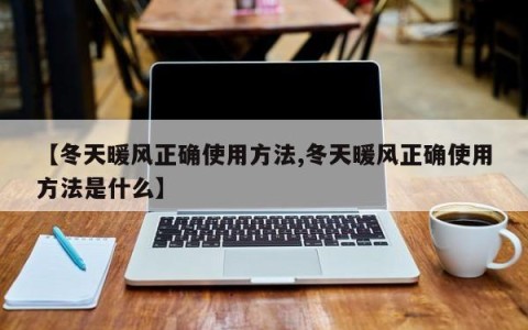 【冬天暖风正确使用方法,冬天暖风正确使用方法是什么】