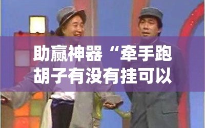 助赢神器“牵手跑胡子有没有挂可以用”(免费)开挂辅助教学(最新辅助开挂教程)
