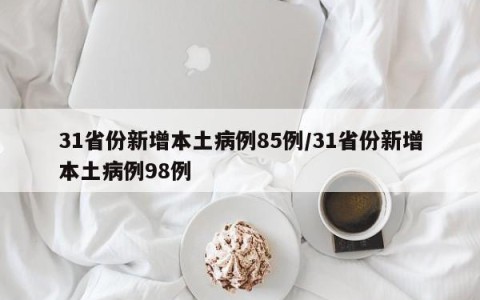31省份新增本土病例85例/31省份新增本土病例98例